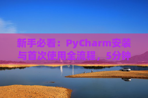 新手必看：PyCharm安装与首次使用全流程，5分钟快速上手